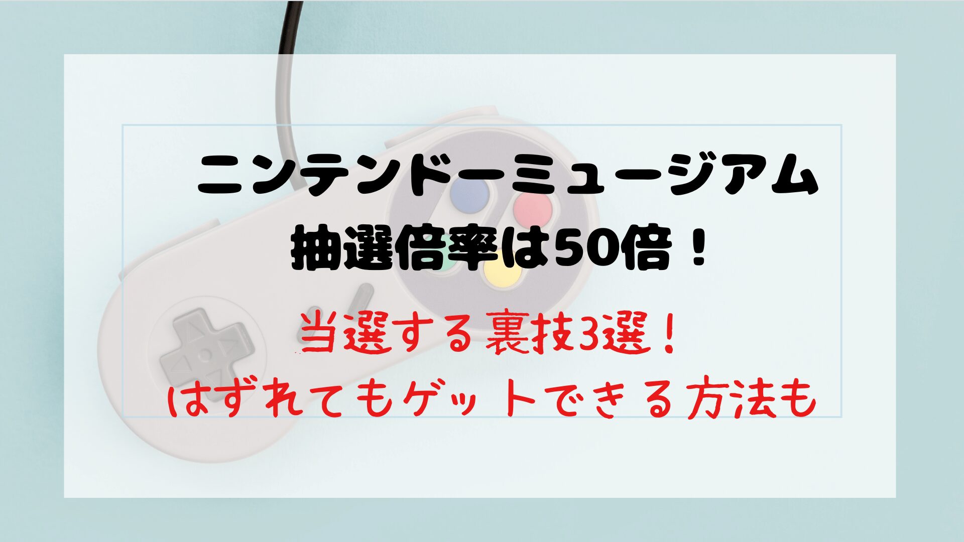 ニンテンドーミュージアムの抽選倍率は50倍！当選する裏技3選！はずれてもゲットできる方法も